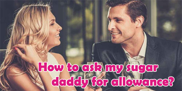 how to ask my sugar daddy for allowance, how to ask your sugar daddy for money, sugar baby asking for allowance